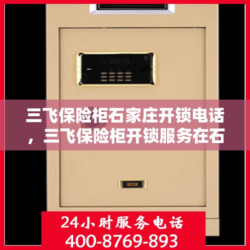 三飞保险柜石家庄开锁电话，三飞保险柜开锁服务在石家庄，专业开锁电话一览
