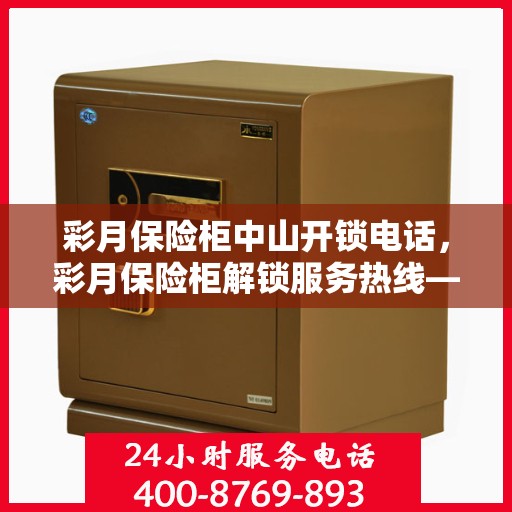 彩月保险柜中山开锁电话，彩月保险柜解锁服务热线——中山开锁专家为您解答