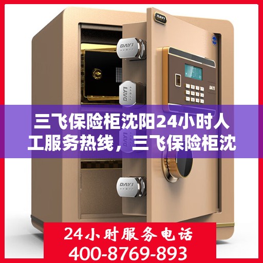三飞保险柜沈阳24小时人工服务热线，三飞保险柜沈阳全天候人工服务热线，为您提供专业解决方案