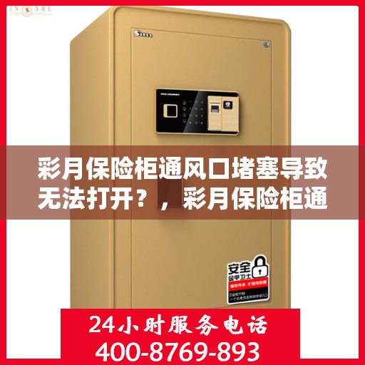 彩月保险柜通风口堵塞导致无法打开？，彩月保险柜通风口堵塞引发开启难题解析