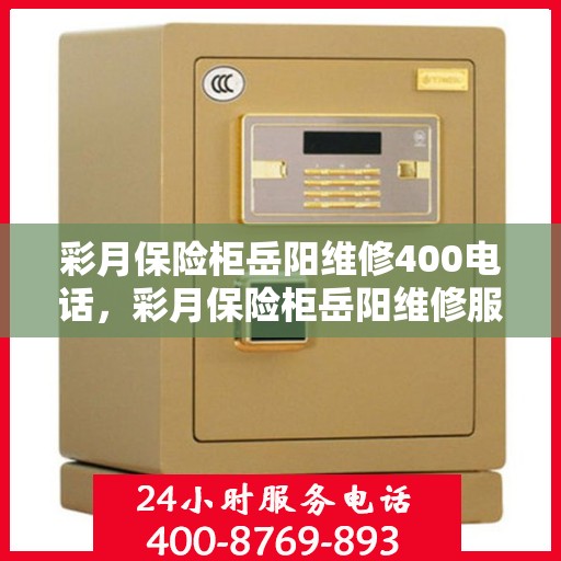 彩月保险柜岳阳维修400电话，彩月保险柜岳阳维修服务热线400电话详解