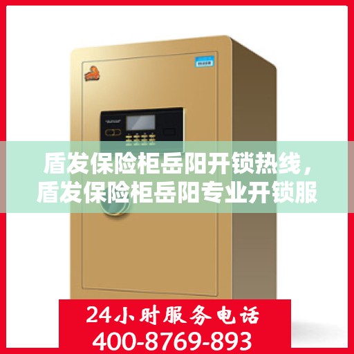 盾发保险柜岳阳开锁热线，盾发保险柜岳阳专业开锁服务热线