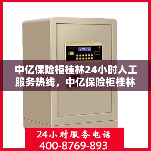 中亿保险柜桂林24小时人工服务热线，中亿保险柜桂林全天候人工服务热线，随时为您解答疑问