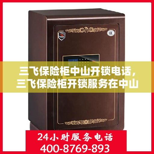 三飞保险柜中山开锁电话，三飞保险柜开锁服务在中山，专业电话一键解决您的安全需求
