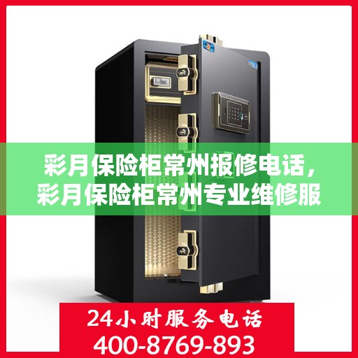 彩月保险柜常州报修电话，彩月保险柜常州专业维修服务热线