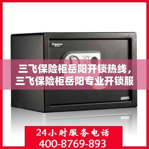 三飞保险柜岳阳开锁热线，三飞保险柜岳阳专业开锁服务热线