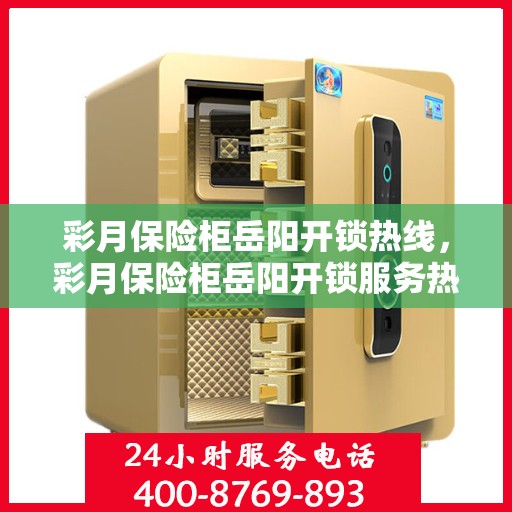 彩月保险柜岳阳开锁热线，彩月保险柜岳阳开锁服务热线揭秘
