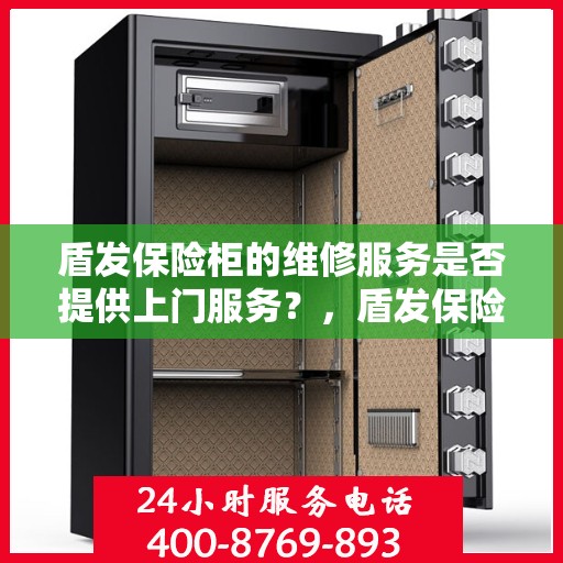盾发保险柜的维修服务是否提供上门服务？，盾发保险柜维修服务，专业上门维修，便捷高效解决您的烦恼