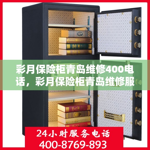 彩月保险柜青岛维修400电话，彩月保险柜青岛维修服务热线400电话详解