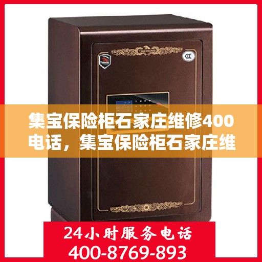 集宝保险柜石家庄维修400电话，集宝保险柜石家庄维修服务热线400电话详解
