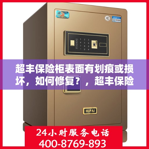 超丰保险柜表面有划痕或损坏，如何修复？，超丰保险柜表面划痕与损坏修复指南