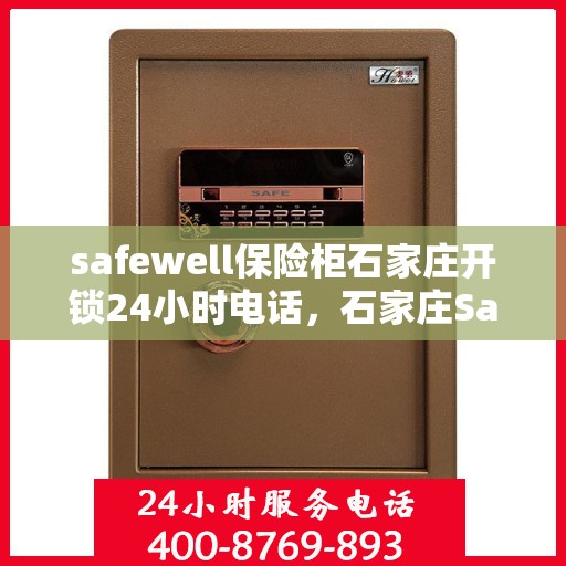 safewell保险柜石家庄开锁24小时电话，石家庄Safewell保险柜开锁紧急热线，全天候服务在您身边
