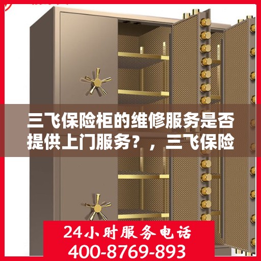 三飞保险柜的维修服务是否提供上门服务？，三飞保险柜维修服务，上门服务解析