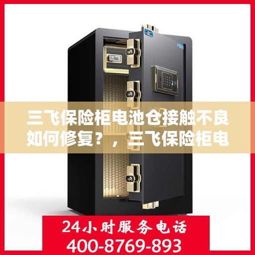 三飞保险柜电池仓接触不良如何修复？，三飞保险柜电池仓接触不良修复攻略