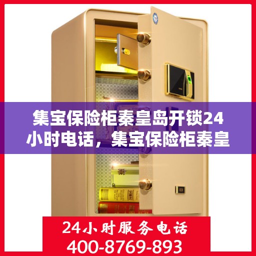 集宝保险柜秦皇岛开锁24小时电话，集宝保险柜秦皇岛全天候开锁服务热线