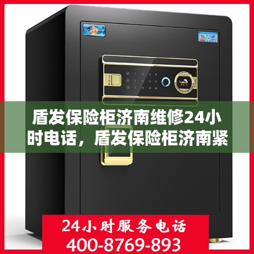 盾发保险柜济南维修24小时电话，盾发保险柜济南紧急维修热线全天候服务