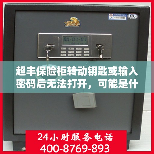 超丰保险柜转动钥匙或输入密码后无法打开，可能是什么原因？，超丰保险柜开启故障解析，钥匙转动或密码输入后无法打开的原因探讨