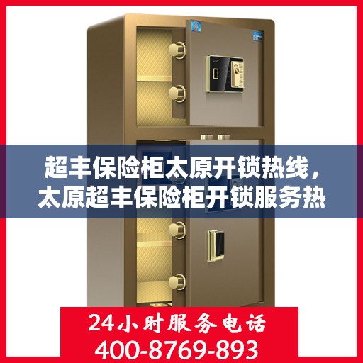 超丰保险柜太原开锁热线，太原超丰保险柜开锁服务热线