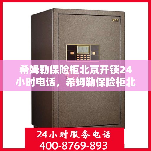 希姆勒保险柜北京开锁24小时电话，希姆勒保险柜北京紧急开锁服务热线全天候开启