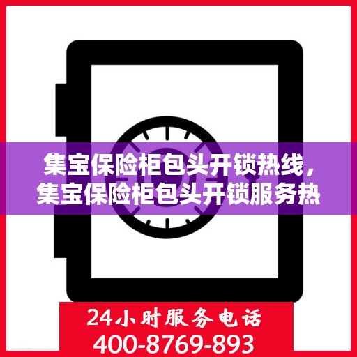 集宝保险柜包头开锁热线，集宝保险柜包头开锁服务热线，专业解锁，安全无忧
