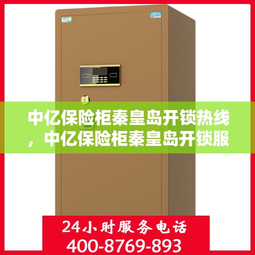 中亿保险柜秦皇岛开锁热线，中亿保险柜秦皇岛开锁服务热线全解析