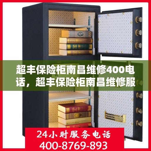 超丰保险柜南昌维修400电话，超丰保险柜南昌维修服务热线400电话详解