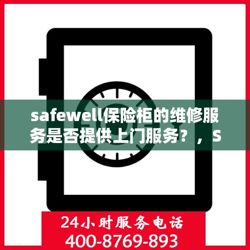 safewell保险柜的维修服务是否提供上门服务？，Safewell保险柜维修服务，是否提供便捷上门服务？