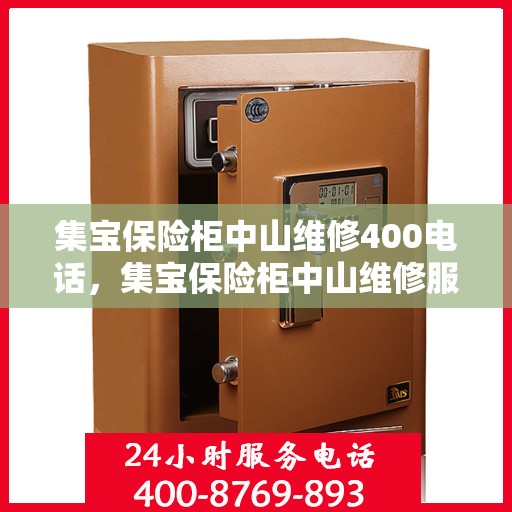 集宝保险柜中山维修400电话，集宝保险柜中山维修服务热线400电话详解