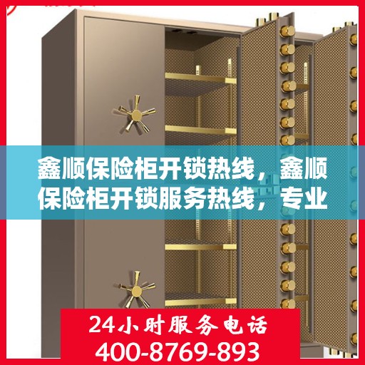 鑫顺保险柜开锁热线，鑫顺保险柜开锁服务热线，专业解锁，安全无忧