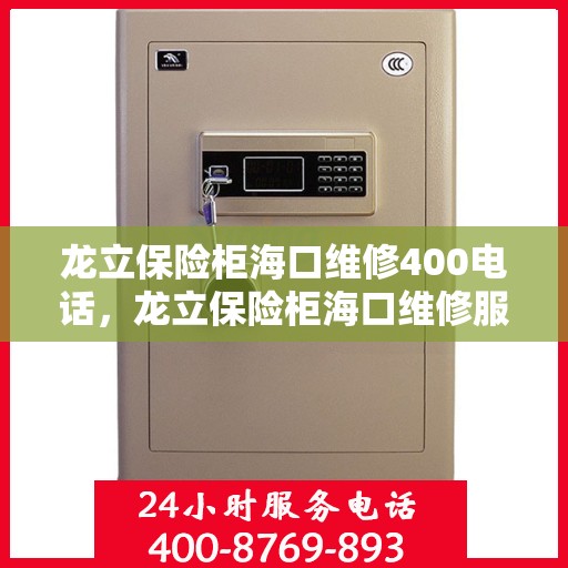 龙立保险柜海口维修400电话，龙立保险柜海口维修服务热线400电话专业解答，快速响应您的需求！