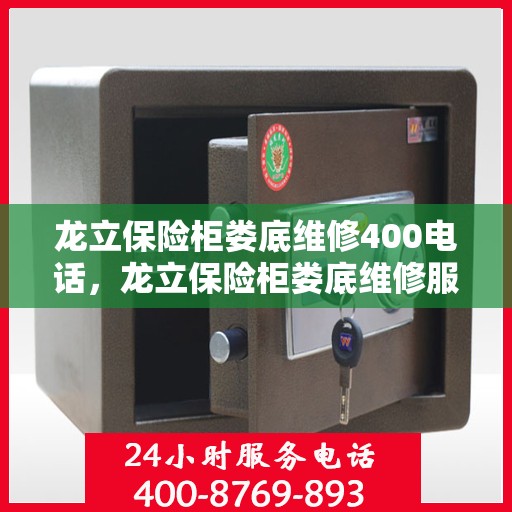 龙立保险柜娄底维修400电话，龙立保险柜娄底维修服务热线400电话详解