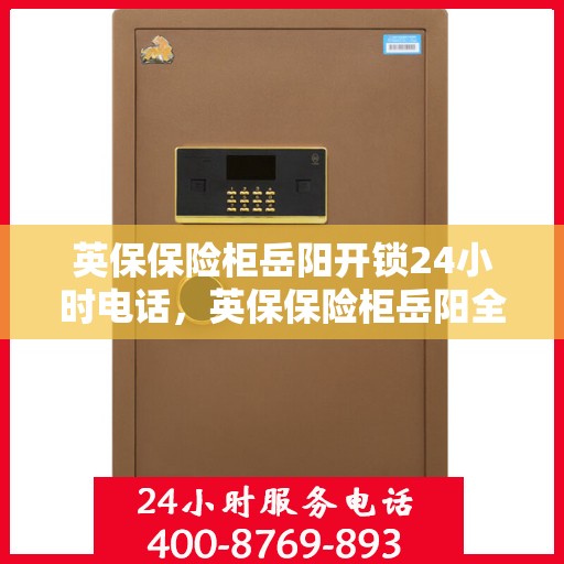 英保保险柜岳阳开锁24小时电话，英保保险柜岳阳全天候开锁服务热线