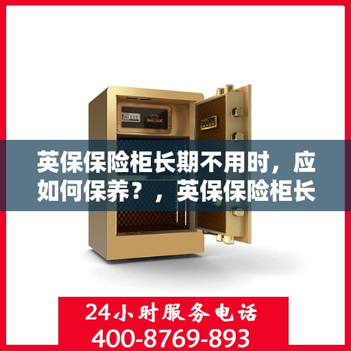 英保保险柜长期不用时，应如何保养？，英保保险柜长期闲置时的保养之道