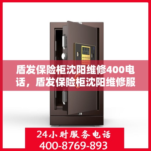 盾发保险柜沈阳维修400电话，盾发保险柜沈阳维修服务热线400电话详解