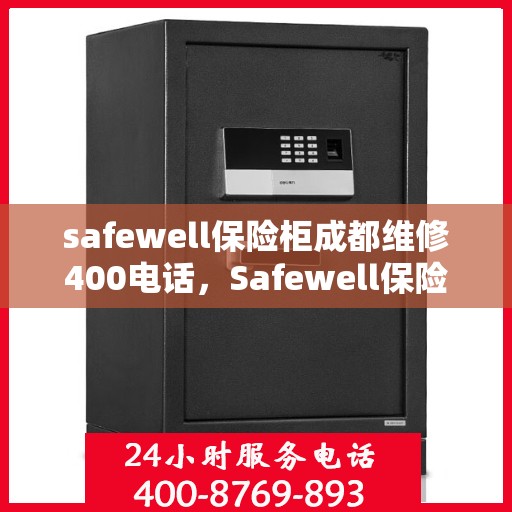 safewell保险柜成都维修400电话，Safewell保险柜成都维修服务热线400电话全解析