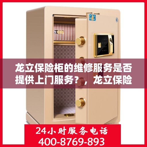 龙立保险柜的维修服务是否提供上门服务？，龙立保险柜维修服务，专业上门维修保障，便捷无忧服务体验