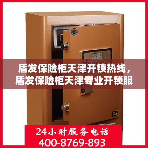 盾发保险柜天津开锁热线，盾发保险柜天津专业开锁服务热线
