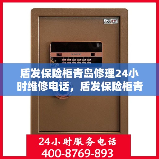 盾发保险柜青岛修理24小时维修电话，盾发保险柜青岛紧急修理服务，全天候专业维修团队热线来袭！