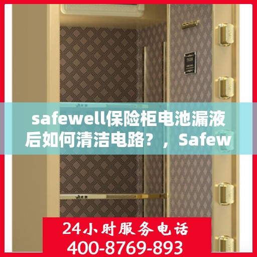 safewell保险柜电池漏液后如何清洁电路？，Safewell保险柜电池漏液后的电路清洁攻略