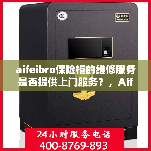 aifeibro保险柜的维修服务是否提供上门服务？，Aifeibro保险柜维修服务，是否提供便捷上门服务？