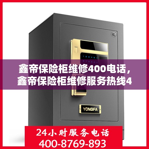 鑫帝保险柜维修400电话，鑫帝保险柜维修服务热线400电话详解