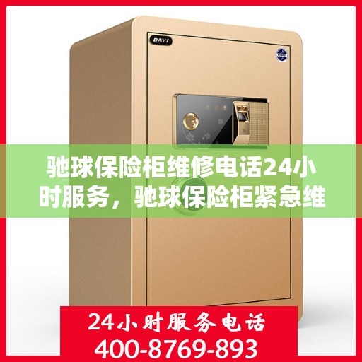 驰球保险柜维修电话24小时服务，驰球保险柜紧急维修热线全天候服务保障