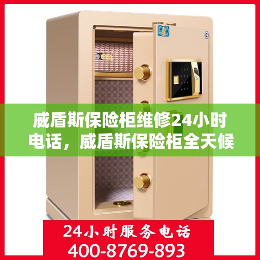 威盾斯保险柜维修24小时电话，威盾斯保险柜全天候维修服务热线电话公布