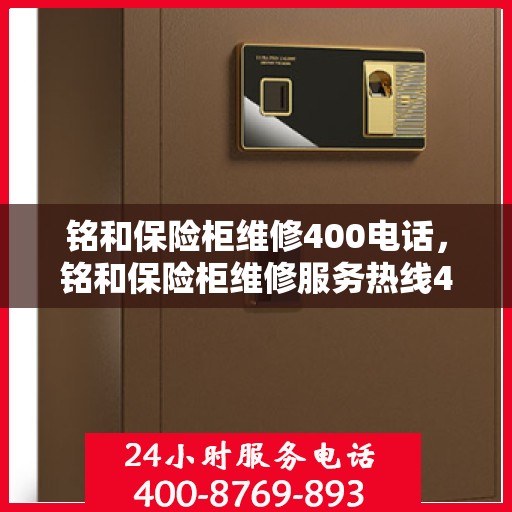 铭和保险柜维修400电话，铭和保险柜维修服务热线400电话详解