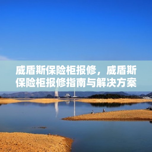 威盾斯保险柜报修，威盾斯保险柜报修指南与解决方案