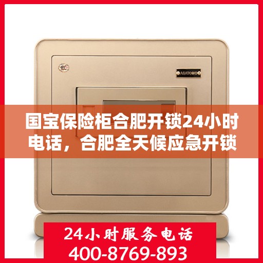 国宝保险柜合肥开锁24小时电话，合肥全天候应急开锁服务，国宝保险柜专业开锁热线