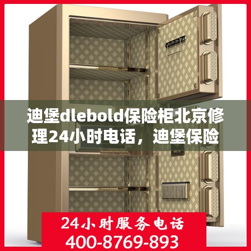 迪堡dlebold保险柜北京修理24小时电话，迪堡保险柜北京紧急维修热线，全天候服务保障您的安全之选