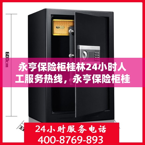 永亨保险柜桂林24小时人工服务热线，永亨保险柜桂林全天候服务热线，专业解答您的安全疑难