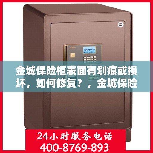 金城保险柜表面有划痕或损坏，如何修复？，金城保险柜表面修复指南，划痕、损坏轻松处理！