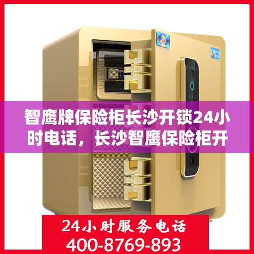 智鹰牌保险柜长沙开锁24小时电话，长沙智鹰保险柜开锁服务热线全天候在线！